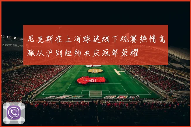 尼克斯在上海球迷线下观赛热情高涨从沪到纽约共庆冠军荣耀