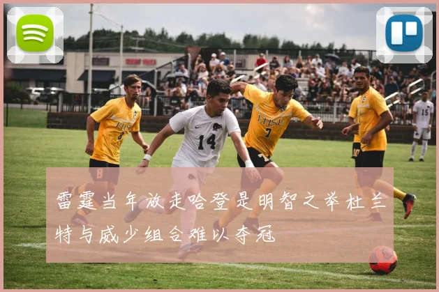 雷霆当年放走哈登是明智之举杜兰特与威少组合难以夺冠