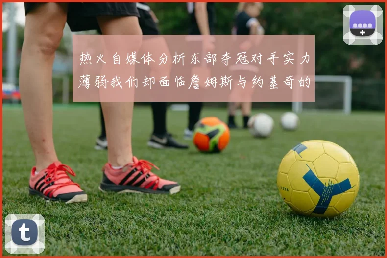 热火自媒体分析东部夺冠对手实力薄弱我们却面临詹姆斯与约基奇的挑战
