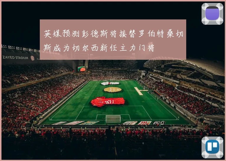 英媒预测彭德斯将接替罗伯特桑切斯成为切尔西新任主力门将