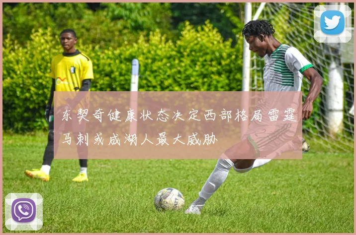 东契奇健康状态决定西部格局雷霆马刺或成湖人最大威胁