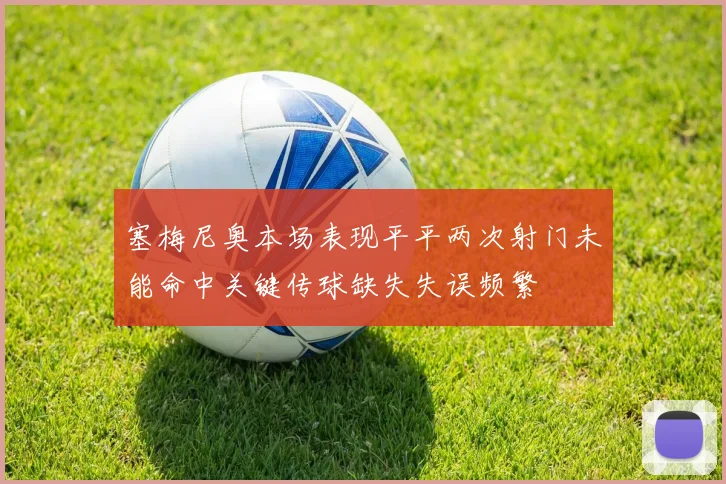 塞梅尼奥本场表现平平两次射门未能命中关键传球缺失失误频繁