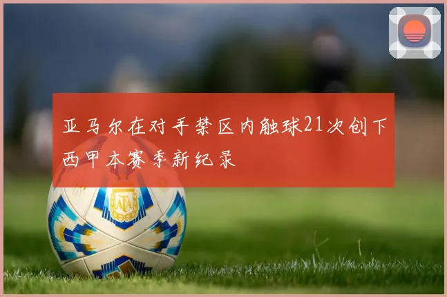 亚马尔在对手禁区内触球21次创下西甲本赛季新纪录