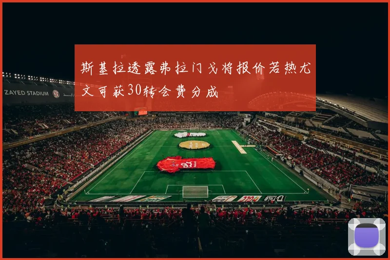 斯基拉透露弗拉门戈将报价若热尤文可获30转会费分成